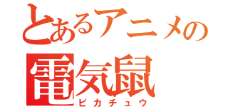 とあるアニメの電気鼠（ピカチュウ）