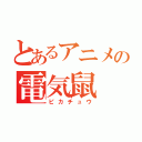 とあるアニメの電気鼠（ピカチュウ）