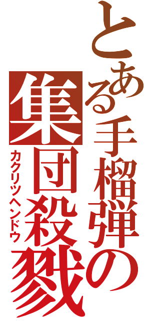 とある手榴弾の集団殺戮（カクリツヘンドウ）