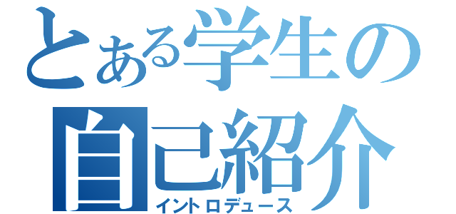 とある学生の自己紹介（イントロデュース）