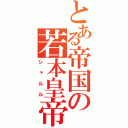 とある帝国の若本皇帝（シャルル）