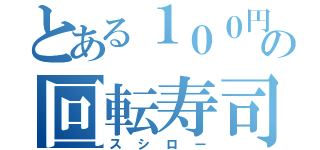 とある１００円の回転寿司（スシロー）