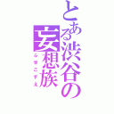 とある渋谷の妄想族（ふせこずえ）