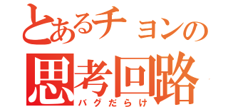 とあるチョンの思考回路（バグだらけ）