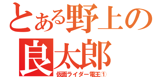 とある野上の良太郎（仮面ライダー電王①）