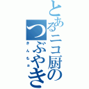 とあるニコ厨のつぶやき（きんもぉ）