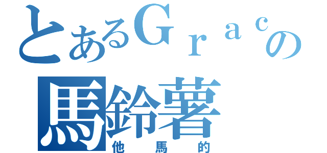 とあるＧｒａｃｅの馬鈴薯（他馬的）