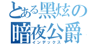 とある黑炫の暗夜公爵（インデックス）