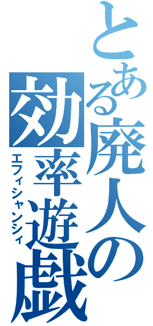 とある廃人の効率遊戯（エフィシャンシィ）