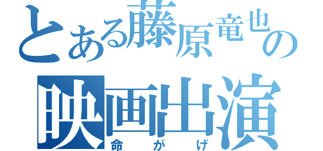 とある藤原竜也の映画出演（命がげ）