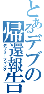 とあるデブの帰還報告（デブリーフィング）