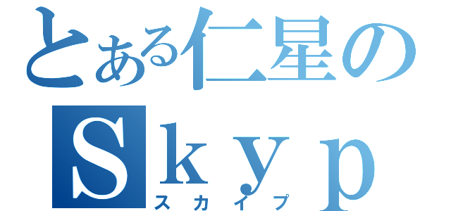 とある仁星のＳｋｙｐｅ（スカイプ）