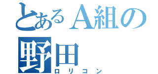 とあるＡ組の野田（ロリコン）