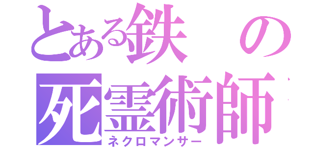 とある鉄の死霊術師（ネクロマンサー）