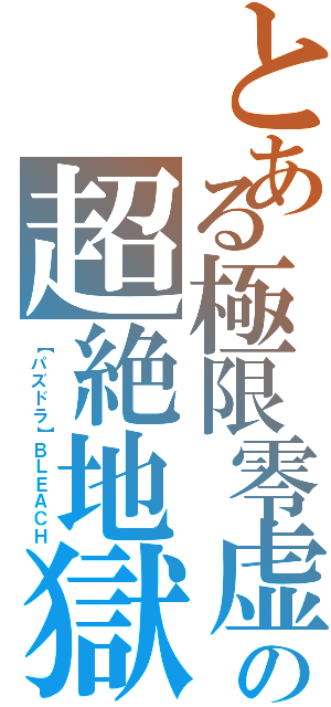とある極限零虚リミットセロの超絶地獄トランスセンデンス・エルドラード・プルガトーリョ（【パズドラ】ＢＬＥＡＣＨ）