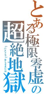 とある極限零虚リミットセロの超絶地獄トランスセンデンス・エルドラード・プルガトーリョ（【パズドラ】ＢＬＥＡＣＨ）