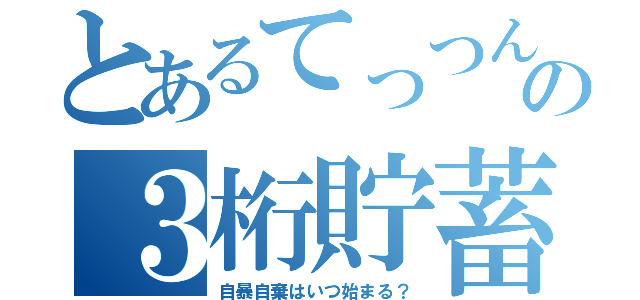 とあるてっつんの３桁貯蓄（自暴自棄はいつ始まる？）