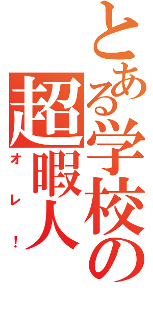 とある学校の超暇人（オレ！）