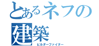 とあるネフの建築（ ビルダーファイター）