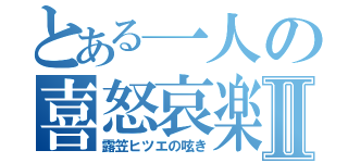 とある一人の喜怒哀楽Ⅱ（露笠ヒツエの呟き）