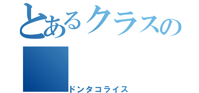 とあるクラスの（ドンタコライス）