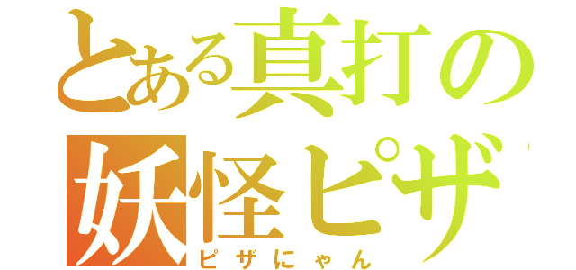 とある真打の妖怪ピザ（ピザにゃん）