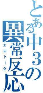 とある中３の異常反応（エロトーク）