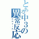 とある中３の異常反応（エロトーク）