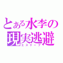 とある水李の現実逃避（エスケープ）