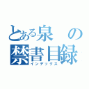 とある泉の禁書目録（インデックス）