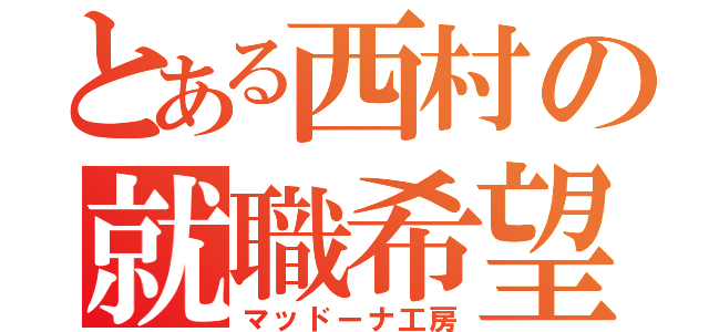 とある西村の就職希望（マッドーナ工房）