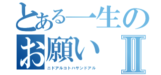 とある一生のお願いⅡ（ニドアルコトハサンドアル）