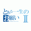 とある一生のお願いⅡ（ニドアルコトハサンドアル）