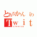 とあるかん「のＴｗｉｔｔｅｒ（ツブヤキドコロ）