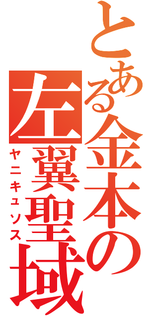 とある金本の左翼聖域（ヤニキュソス）