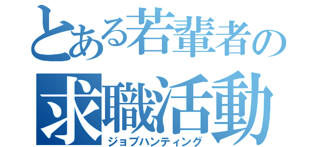 とある若輩者の求職活動（ジョブハンティング）