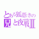 とある狐憑きの兄と夜戦Ⅱ（）