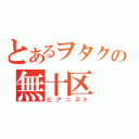 とあるヲタクの無十区（ピアニスト）