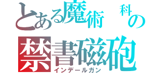 とある魔術 科学の禁書磁砲（インデールガン）