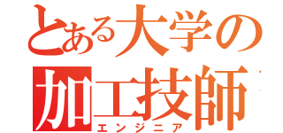 とある大学の加工技師（エンジニア）