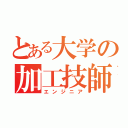 とある大学の加工技師（エンジニア）