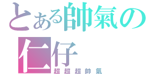 とある帥氣の仁仔（超超超帥氣）