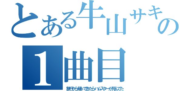 とある牛山サキの１曲目（旅行から帰ってきたらハムスターが死んでた）