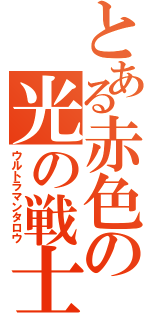 とある赤色の光の戦士（ウルトラマンタロウ）