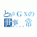 とあるＧＸの世事無常（無心依舊）