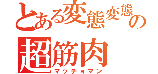 とある変態変態変態変態変態の超筋肉（マッチョマン）