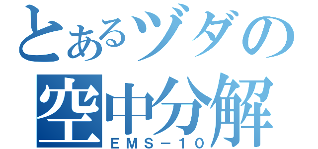 とあるヅダの空中分解目録（ＥＭＳ－１０）