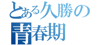 とある久勝の青春期（）