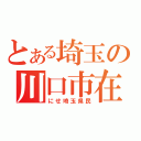 とある埼玉の川口市在住（にせ埼玉県民）