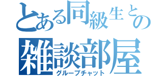 とある同級生との雑談部屋（グループチャット）